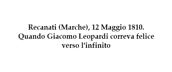 Recanati (Marche), 12 Maggio 1810. Quando Giacomo Leopardi correva felice verso l’infinito
